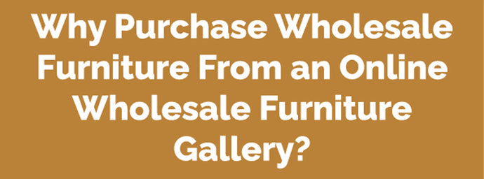 Why Purchase Wholesale Furniture From an Online Wholesale Furniture Gallery?