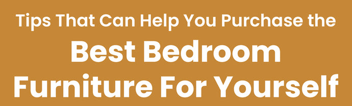Tips That Can Help You Purchase the Best Bedroom Furniture For Yourself