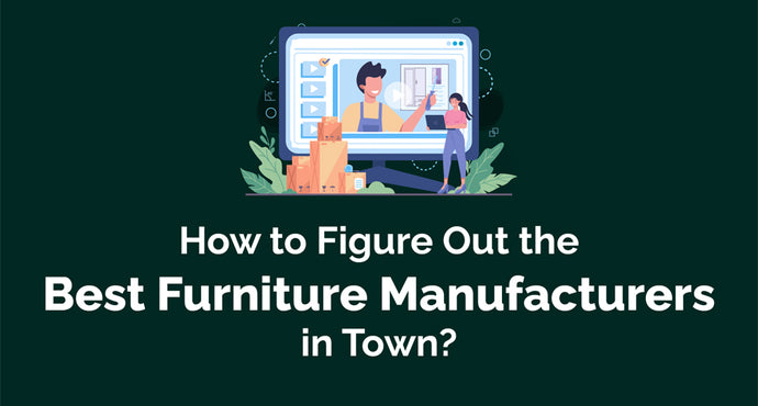 How to Figure Out the Best Furniture Manufacturers in Town?
